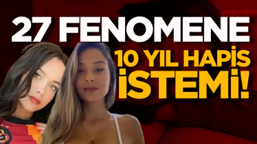 27 fenomene 10 yıl hapis istemi!