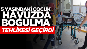 5 yaşındaki çocuk havuzda boğulma tehlikesi geçirdi