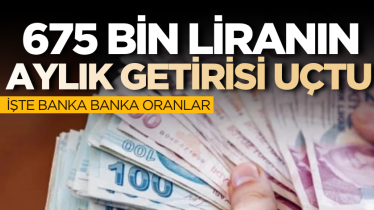 675 bin liranın aylık getirisi uçtu: İşte banka banka oranlar