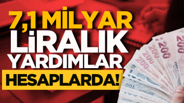 7,1 milyar liralık yardımlar hesaplarda!