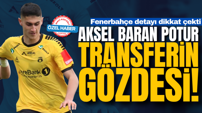 Aksel Baran Potur transferin gözdesi! Fenerbahçe detayı dikkat çekti