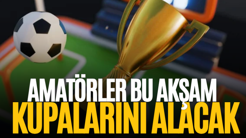 Amatörler bu akşam kupalarını alacak
