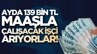 Ayda 139 bin TL maaşla çalışacak işçi arıyorlar!