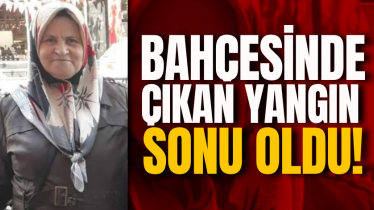 Bahçesinde çıkan yangın sonu oldu!