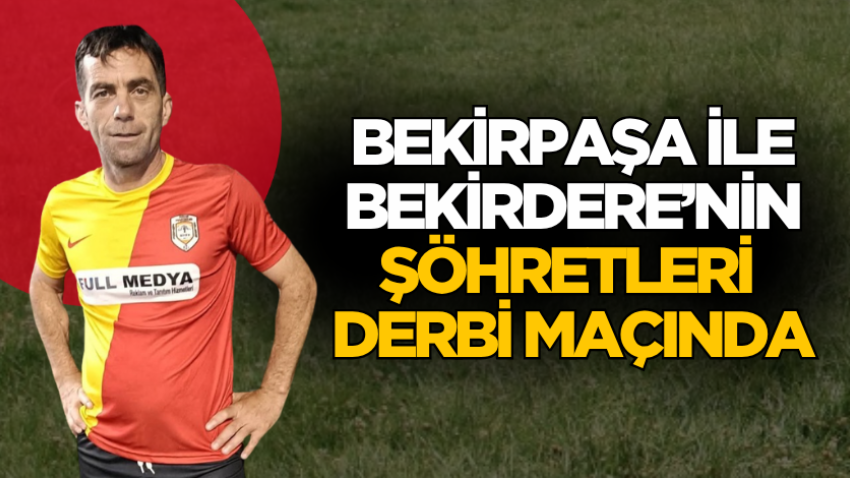 Bekirpaşa ile Bekirdere’nin şöhretleri derbi maçında