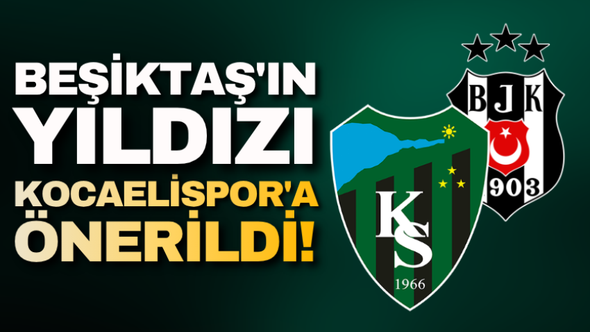 Beşiktaş'ın yıldızı Kocaelispor'a önerildi! 