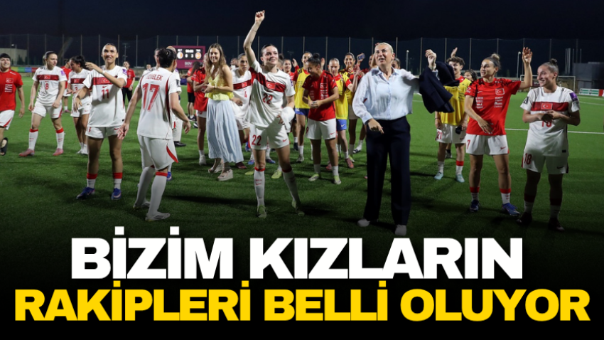 Bizim kızların rakipleri belli oluyor