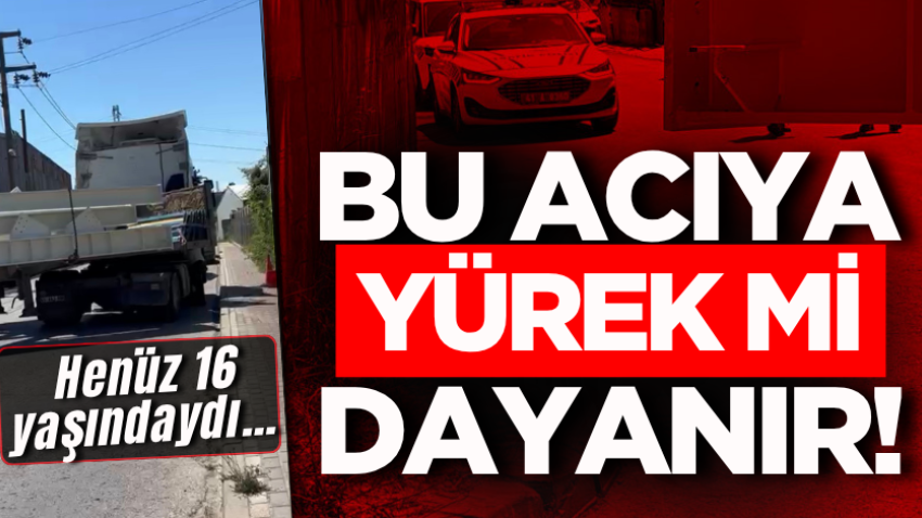 Bu acıya yürek mi dayanır! Henüz 16 yaşındaydı…