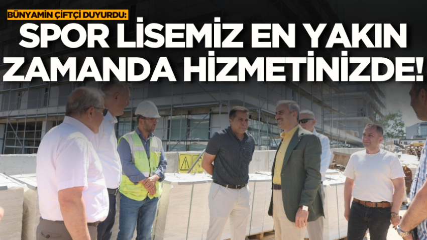 Bünyamin Çiftçi duyurdu: Spor lisemiz en yakın zamanda hizmetinizde!