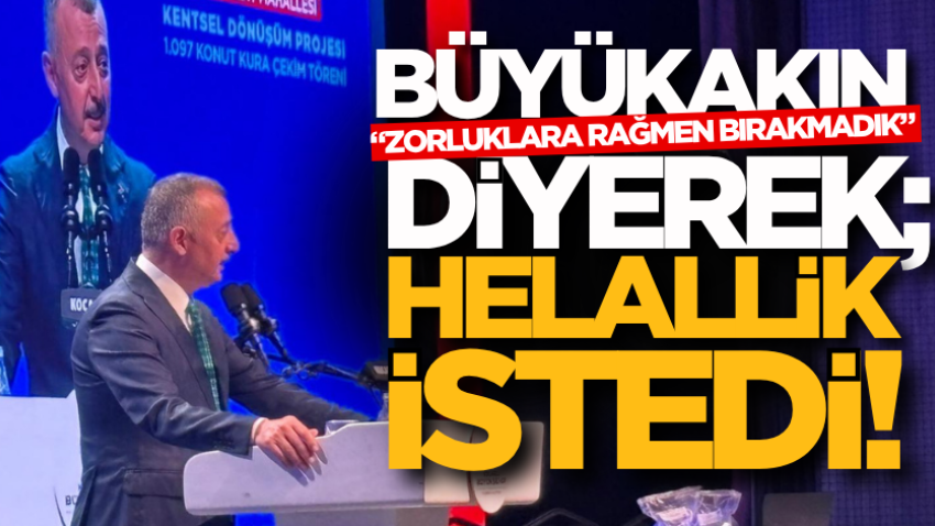 Büyükakın “Zorluklara rağmen bırakmadık” diyerek; helallik istedi!