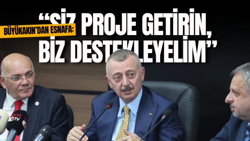 Büyükakın’dan esnafa: “Siz proje getirin, biz destekleyelim”