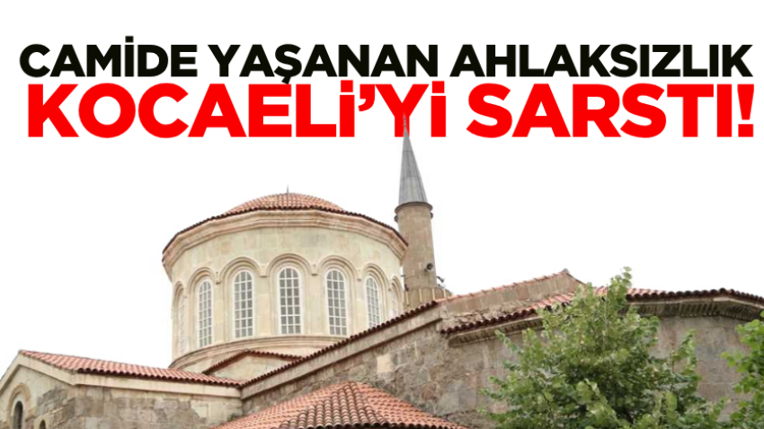 Camide yaşanan ahlaksızlık Kocaeli’yi sarstı!