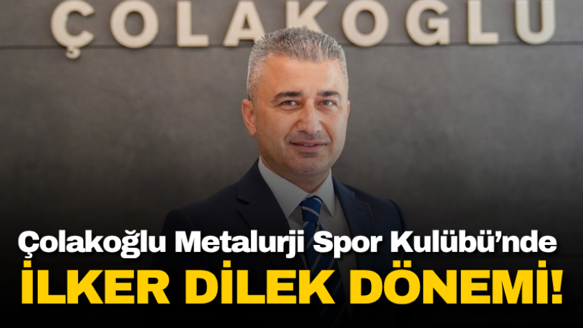 Çolakoğlu Metalurji Spor Kulübü’nde İLKER DİLEK dönemi!