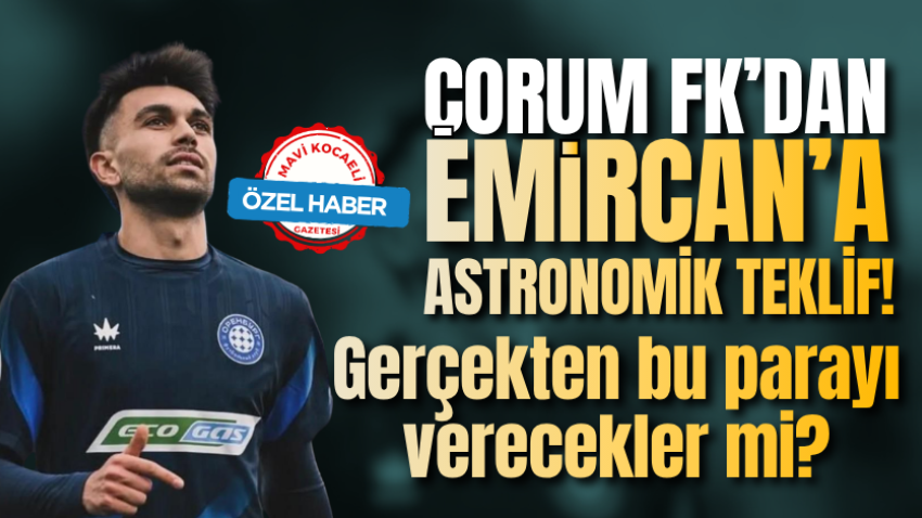 Çorum FK’dan Emircan’a astronomik teklif! Gerçekten bu parayı verecekler mi?