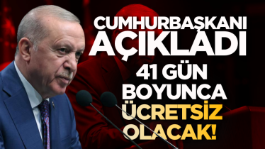 Cumhurbaşkanı açıkladı: 41 gün boyunca ücretsiz olacak!