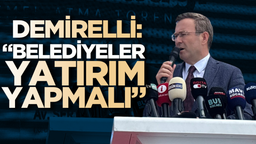 Demirelli: “Belediyeler yatırım yapmalı” 