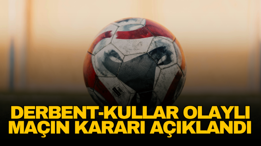 Derbent-Kullar olaylı maçın kararı açıklandı 