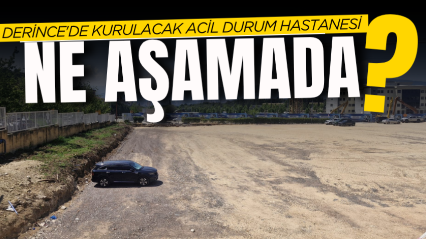 Derince'de kurulacak acil durum hastanesi ne aşamada? 