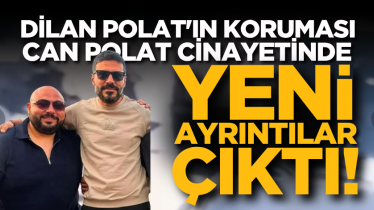 Dilan Polat'ın koruması Can Polat cinayetinde yeni ayrıntılar çıktı!