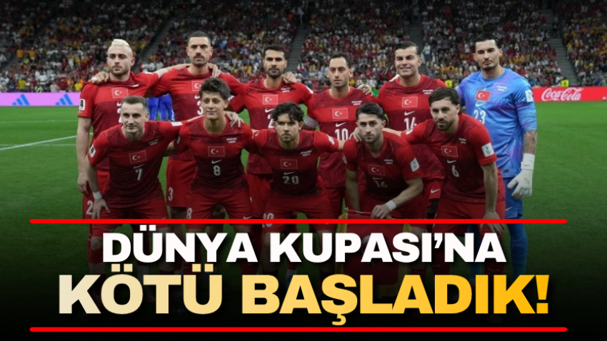 Dünya Kupası'na kötü başladık!