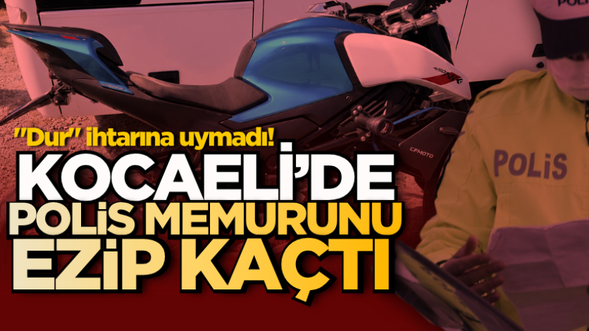  "Dur" ihtarına uymadı! Kocaeli’de polis memurunu ezip kaçtı