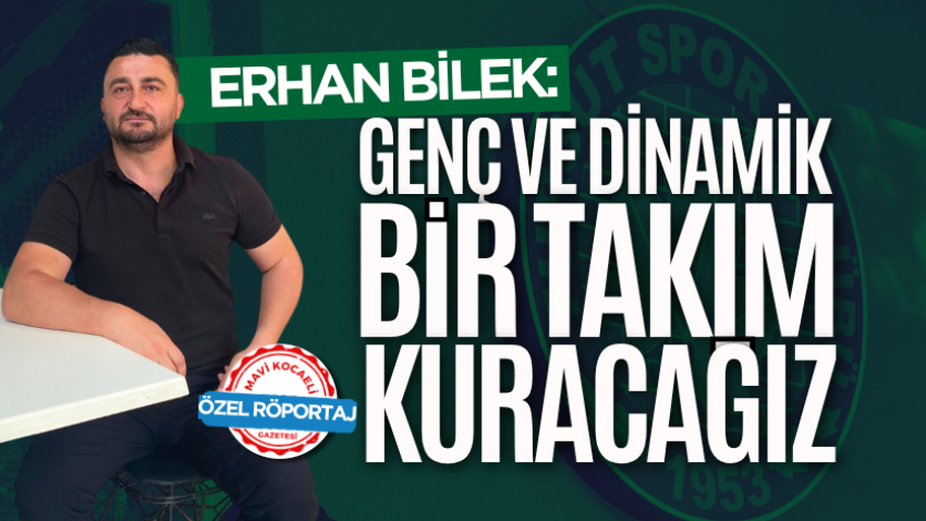 Erhan Bilek: Genç ve dinamik bir takım kuracağız