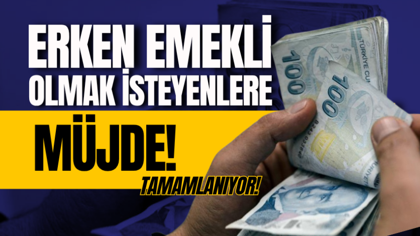 Erken emekli olmak isteyenlere müjde: Tamamlanıyor!