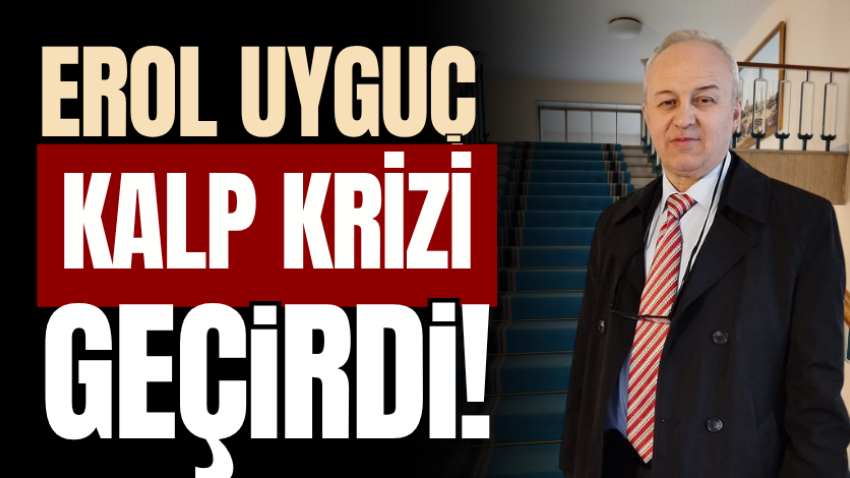 Erol Uyguç kalp krizi geçirdi!