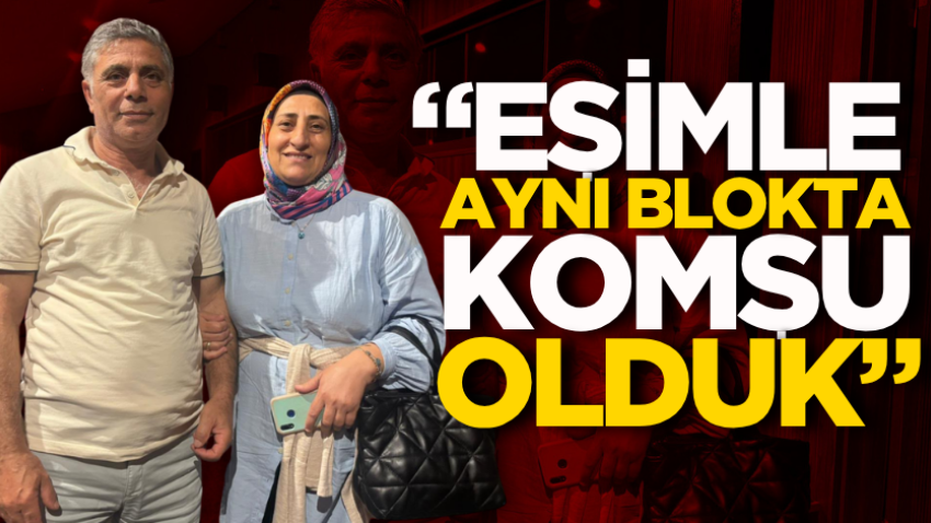 “Eşimle aynı blokta komşu olduk”