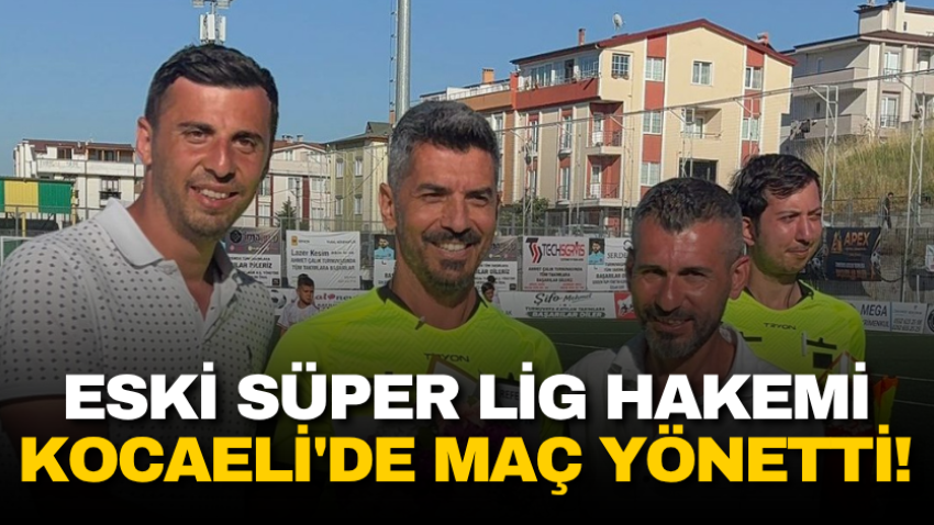 Eski Süper Lig hakemi Kocaeli'de maç yönetti! 