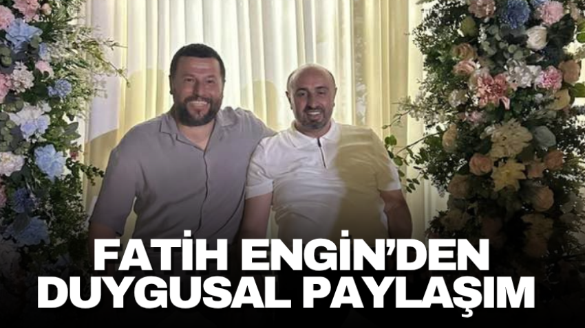 Fatih Engin’den duygusal paylaşım 