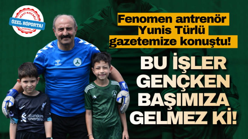 Fenomen antrenör Yunis Türlü gazetemize konuştu!Bu işler gençken başımıza gelmez ki!