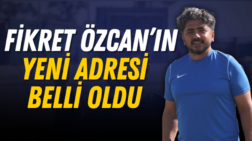 Fikret Özcan’ın yeni adresi belli oldu