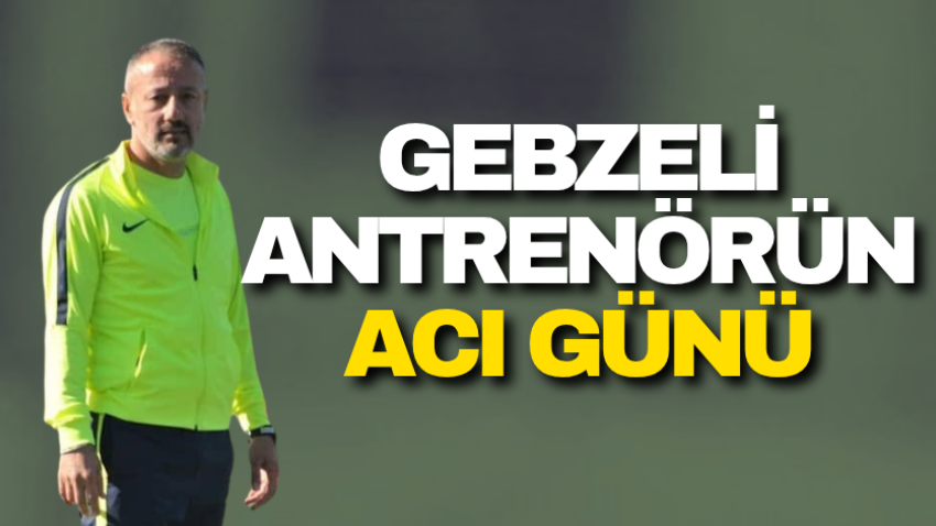 Gebzeli antrenörün acı günü