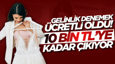 Gelinlik denemek ücretli oldu! 10 Bin TL’ye kadar çıkıyor