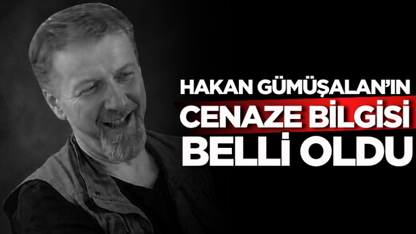 Hakan Gümüşalan’ın cenaze bilgisi belli oldu