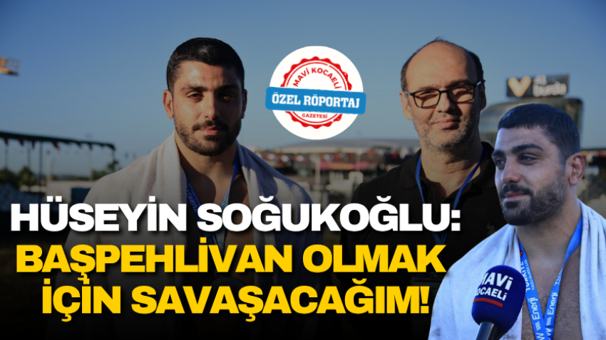 Hüseyin Soğukoğlu: Başpehlivan olmak için savaşacağım!