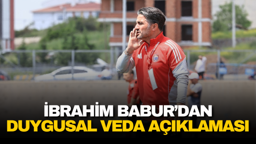 İbrahim Babur’dan duygusal veda açıklaması