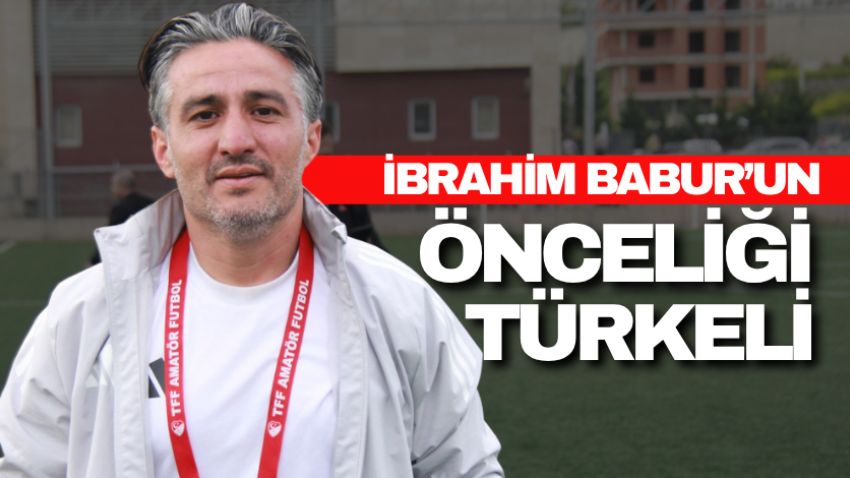 İbrahim Babur’un önceliği Türkeli