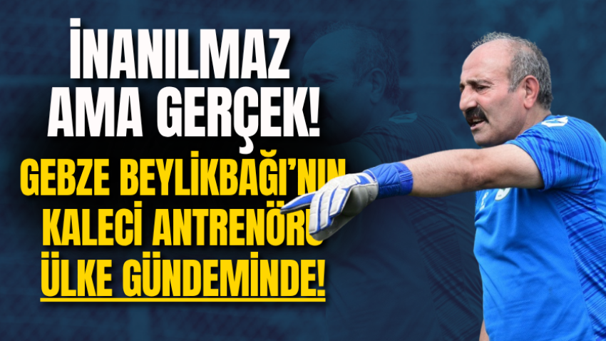 İNANILMAZ AMA GERÇEK! Gebze Beylikbağı’nın kaleci antrenörü ülke gündeminde!