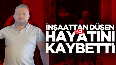 İnşaattan düşen işçi hayatını kaybetti