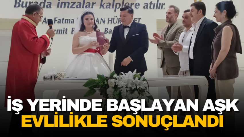İş yerinde başlayan aşk evlilikle sonuçlandı