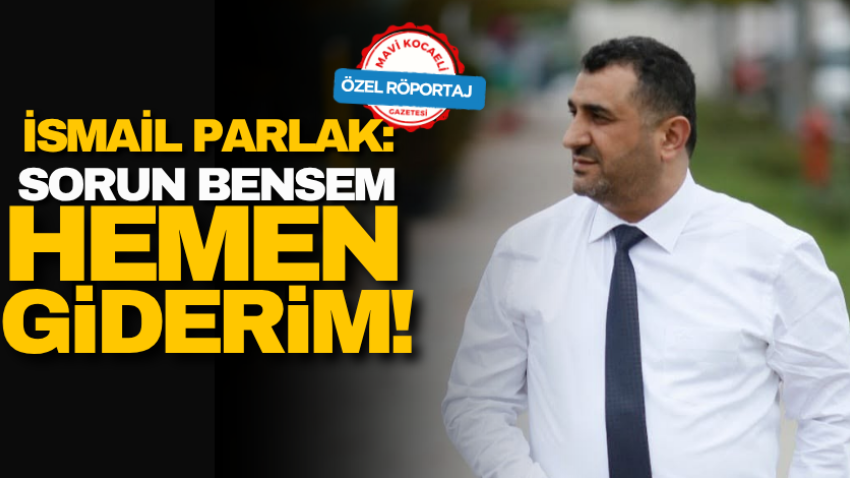 İsmail Parlak: Sorun bensem, hemen giderim! 