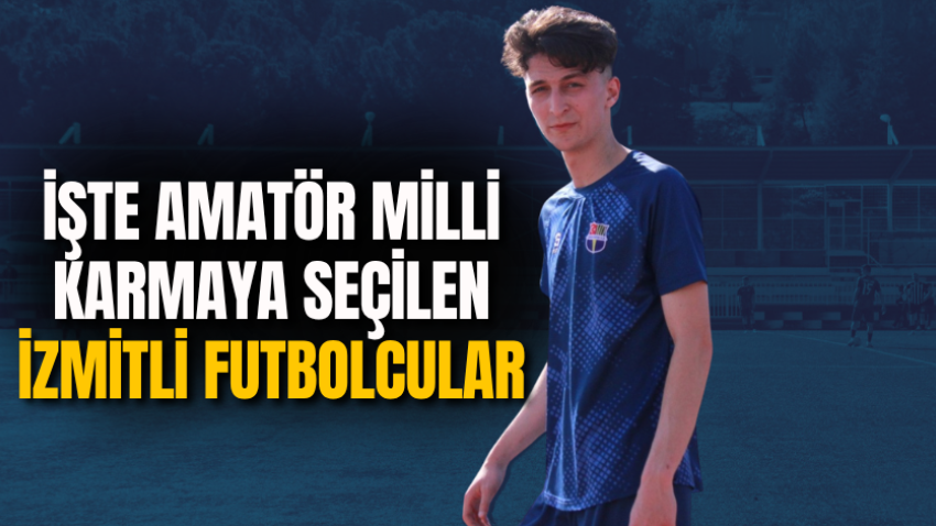 İşte amatör milli karmaya seçilen İzmitli futbolcular