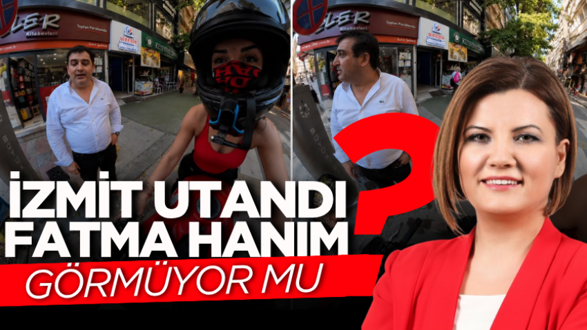 İzmit utandı, Fatma Hanım görmüyor mu?