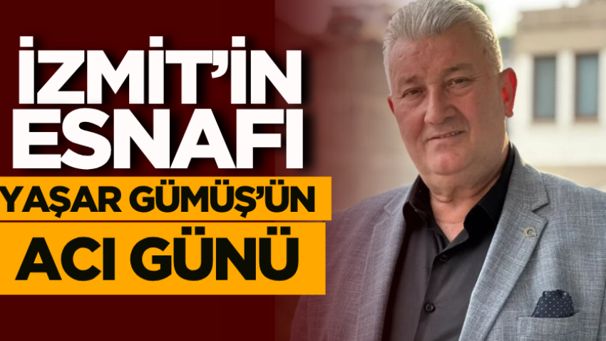 İzmit’in esnafı Yaşar Gümüş’ün acı günü