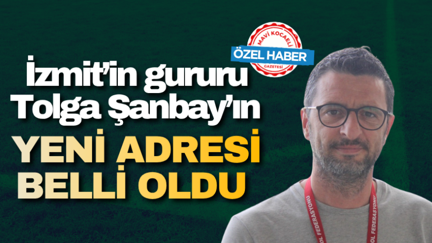 İzmit’in gururu Tolga Şanbay’ın yeni adresi belli oldu 