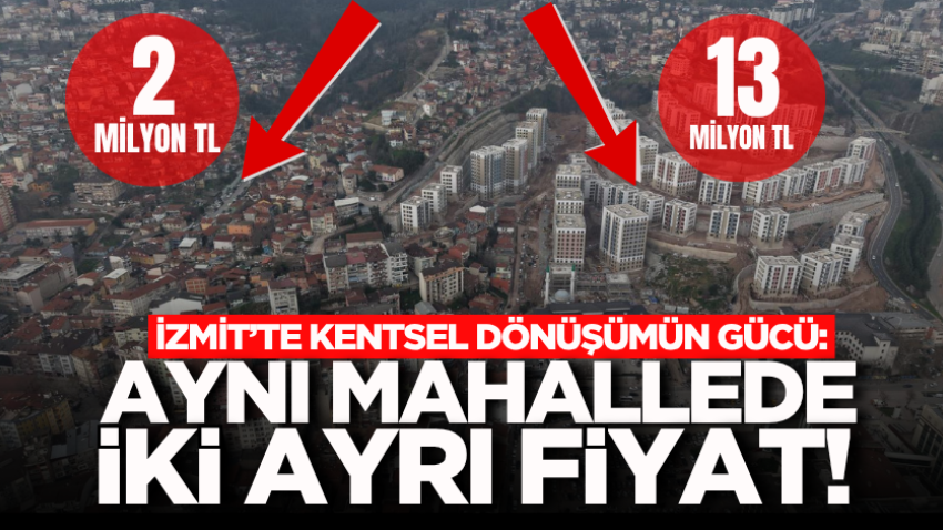 İzmit’te kentsel dönüşümün gücü: Aynı mahallede iki ayrı fiyat!
