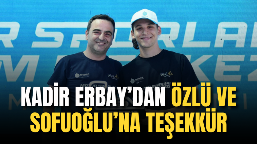 Kadir Erbay’dan Özlü ve Sofuoğlu’na teşekkür