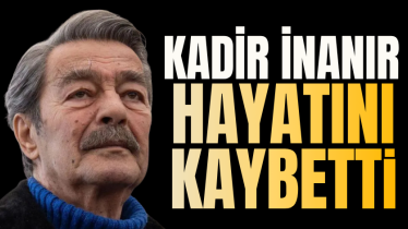 Kadir İnanır hayatını kaybetti